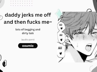 daddy jerks me off then fucks me~ lots of begging and dirty talk (audio porn)